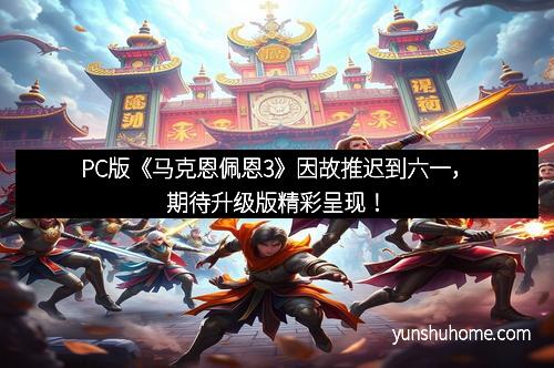 PC版《马克恩佩恩3》因故推迟到六一，期待升级版精彩呈现！